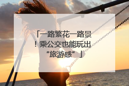 一路繁花一路景！乘公交也能玩出“旅游感”