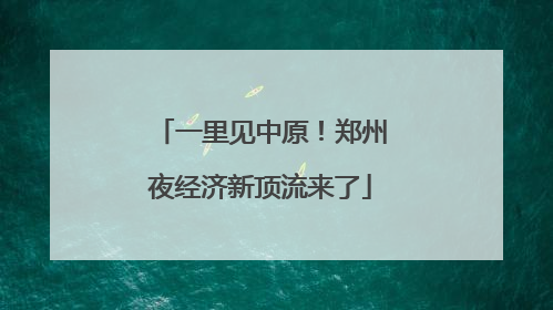 一里见中原！郑州夜经济新顶流来了