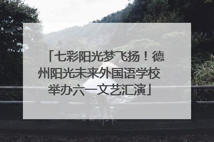 七彩阳光梦飞扬！德州阳光未来外国语学校举办六一文艺汇演