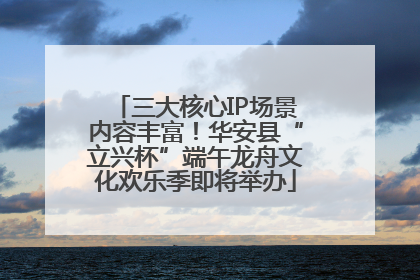 三大核心IP场景内容丰富！华安县“立兴杯”端午龙舟文化欢乐季即将举办