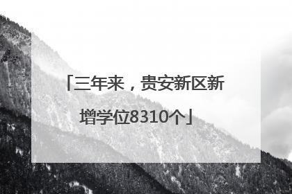 三年来，贵安新区新增学位8310个