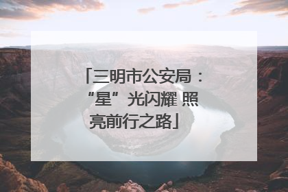 三明市公安局：“星”光闪耀 照亮前行之路