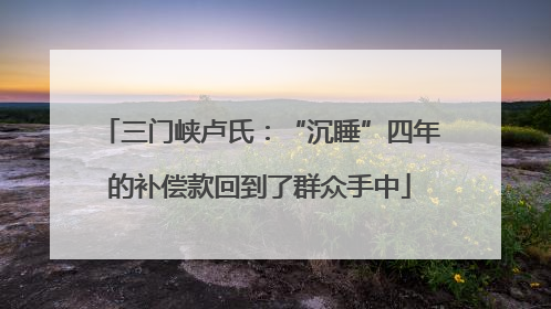 三门峡卢氏：“沉睡”四年的补偿款回到了群众手中