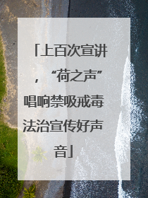 上百次宣讲，“荷之声”唱响禁吸戒毒法治宣传好声音