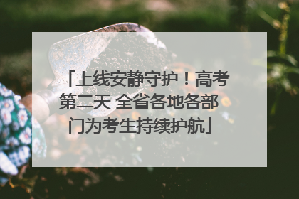 上线安静守护！高考第二天 全省各地各部门为考生持续护航