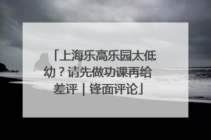 上海乐高乐园太低幼？请先做功课再给差评｜锋面评论