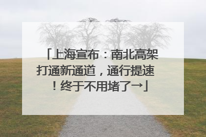上海宣布：南北高架打通新通道，通行提速！终于不用堵了→
