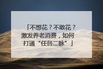 不想花？不敢花？激发养老消费，如何打通“任督二脉”