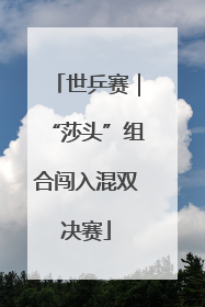 世乒赛｜“莎头”组合闯入混双决赛