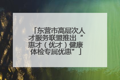 东营市高层次人才服务联盟推出“惠才（优才）健康体检专属优惠”