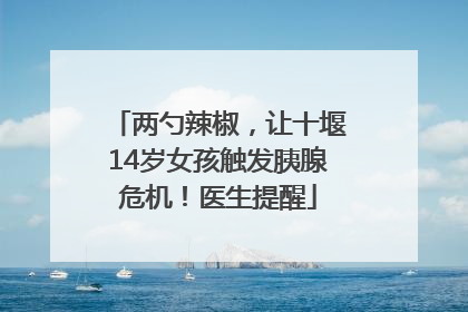 两勺辣椒，让十堰14岁女孩触发胰腺危机！医生提醒