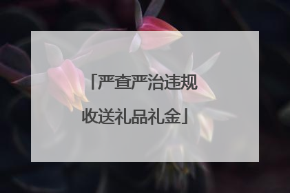 严查严治违规收送礼品礼金