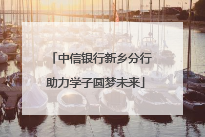 中信银行新乡分行助力学子圆梦未来