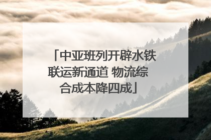 中亚班列开辟水铁联运新通道 物流综合成本降四成