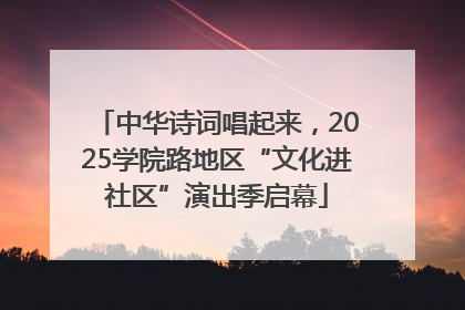 中华诗词唱起来，2025学院路地区“文化进社区”演出季启幕