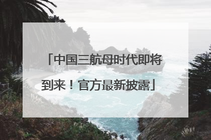 中国三航母时代即将到来！官方最新披露