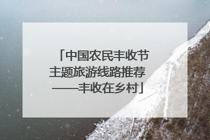 中国农民丰收节主题旅游线路推荐——丰收在乡村