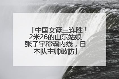 中国女篮三连胜！2米26的山东姑娘张子宇称霸内线，日本队主帅破防