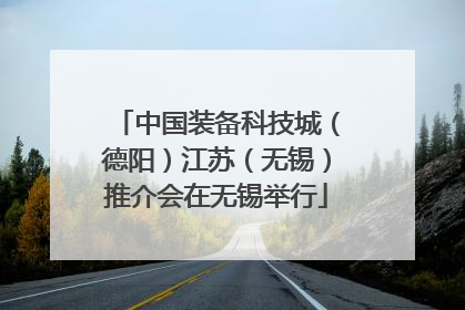 中国装备科技城（德阳）江苏（无锡）推介会在无锡举行