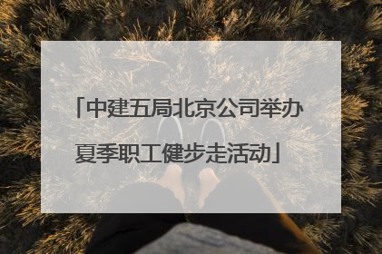 中建五局北京公司举办夏季职工健步走活动