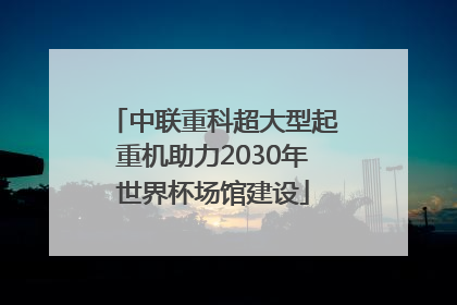 中联重科超大型起重机助力2030年世界杯场馆建设