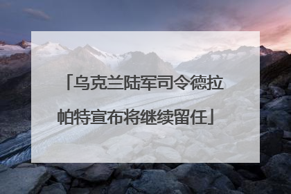 乌克兰陆军司令德拉帕特宣布将继续留任
