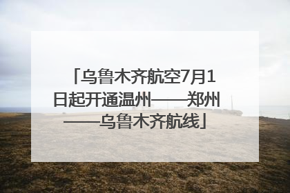 乌鲁木齐航空7月1日起开通温州——郑州——乌鲁木齐航线