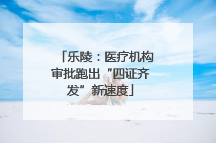 乐陵：医疗机构审批跑出“四证齐发”新速度