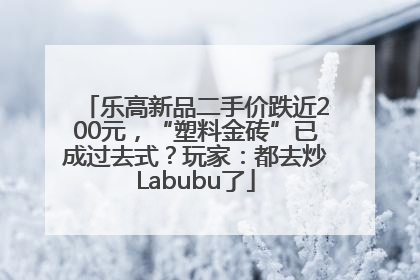 乐高新品二手价跌近200元，“塑料金砖”已成过去式？玩家：都去炒Labubu了