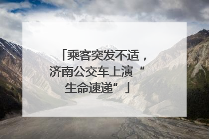 乘客突发不适，济南公交车上演“生命速递”