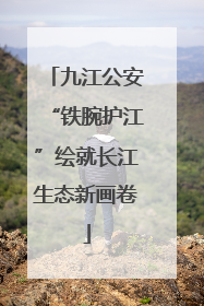 九江公安“铁腕护江”绘就长江生态新画卷