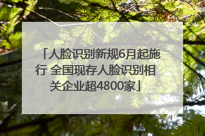 人脸识别新规6月起施行 全国现存人脸识别相关企业超4800家