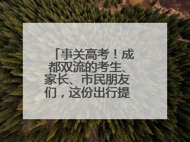 事关高考！成都双流的考生、家长、市民朋友们，这份出行提示请收好！