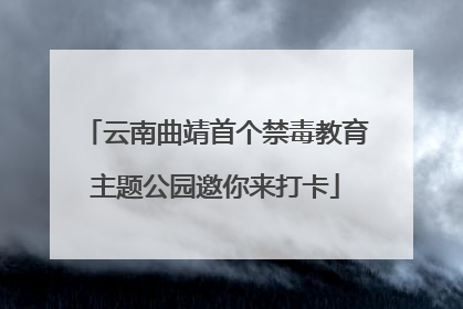 云南曲靖首个禁毒教育主题公园邀你来打卡