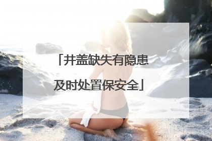 井盖缺失有隐患 及时处置保安全