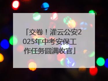 交卷！灌云公安2025年中考安保工作任务圆满收官