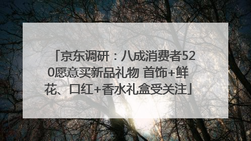 京东调研：八成消费者520愿意买新品礼物 首饰+鲜花、口红+香水礼盒受关注