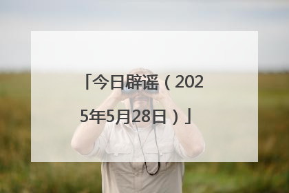 今日辟谣（2025年5月28日）