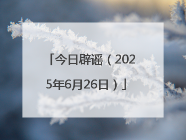 今日辟谣（2025年6月26日）