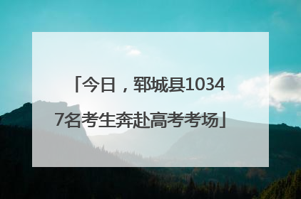 今日，郓城县10347名考生奔赴高考考场