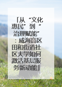 从“文化惠民”到“治理赋能”：威海高区田和街道社区大学如何激活基层服务新动能