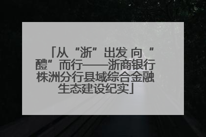从“浙”出发 向“醴”而行——浙商银行株洲分行县域综合金融生态建设纪实
