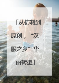 从仿制到原创，“汉服之乡”华丽转型