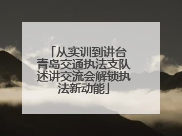 从实训到讲台 青岛交通执法支队述讲交流会解锁执法新动能