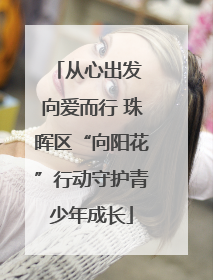 从心出发 向爱而行 珠晖区“向阳花”行动守护青少年成长