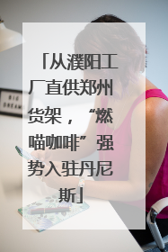 从濮阳工厂直供郑州货架，“燃喵咖啡”强势入驻丹尼斯