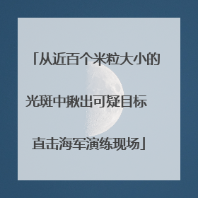 从近百个米粒大小的光斑中揪出可疑目标 直击海军演练现场