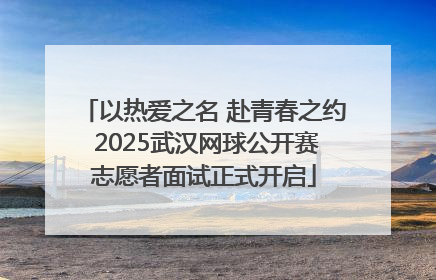 以热爱之名 赴青春之约 2025武汉网球公开赛志愿者面试正式开启