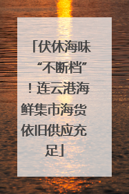 伏休海味“不断档”！连云港海鲜集市海货依旧供应充足