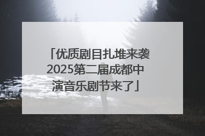 优质剧目扎堆来袭 2025第二届成都中演音乐剧节来了